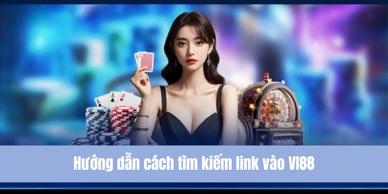 Hướng dẫn cách tìm kiếm link vào VI88